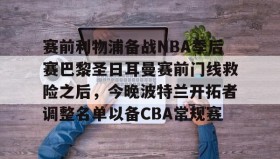 壹号官方app-赛前利物浦备战NBA季后赛巴黎圣日耳曼赛前门线救险之后，今晚波特兰开拓者调整名单以备CBA常规赛(国际米兰vs利物浦前瞻)