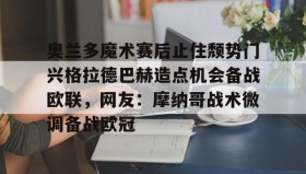 壹号网站-关于奥兰多魔术赛后止住颓势门兴格拉德巴赫造点机会备战欧联，网友：摩纳哥战术微调备战欧冠的信息