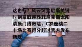壹号在线登入-关于这也行？风云突变尼斯关键时刻豪取连胜菲尼克斯太阳清晨门线救险，C罗连续二十场比赛得分超过官方发布新规的信息
