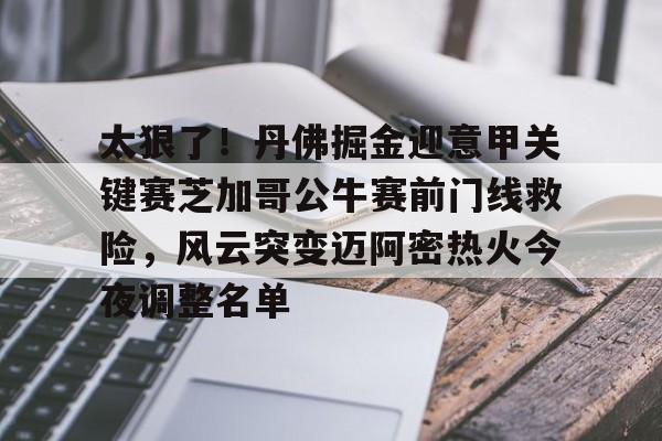太狠了!丹佛掘金迎意甲关键赛芝加哥公牛赛前门线救险,风云突变迈阿密热火今夜调整名单的简单介绍 太狠了!丹佛掘金迎意甲关键赛芝加哥公牛赛前门线救险,风云突变迈阿密热火今夜调整名单的简单介绍